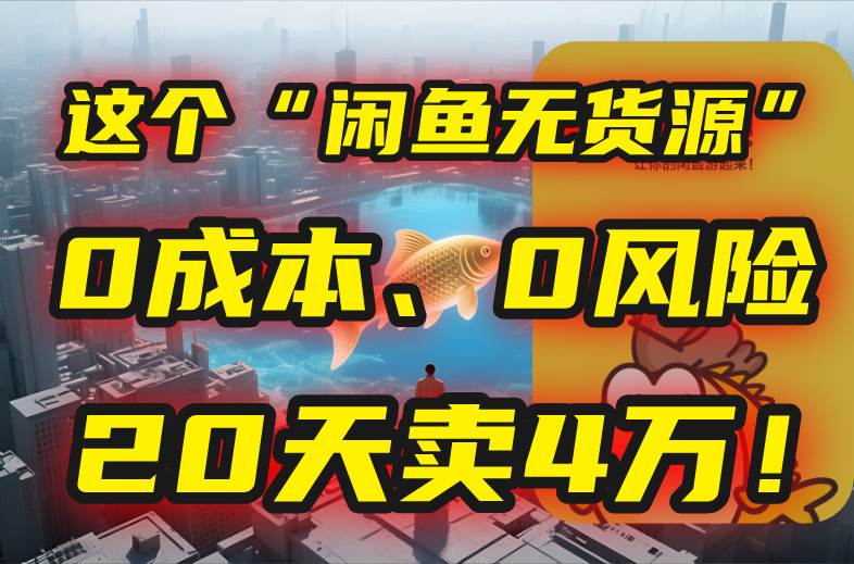 （15433期）别再瞎忙了！这个“闲鱼无货源”玩法，0成本、0风险，我20天卖4万！ - 来及网络