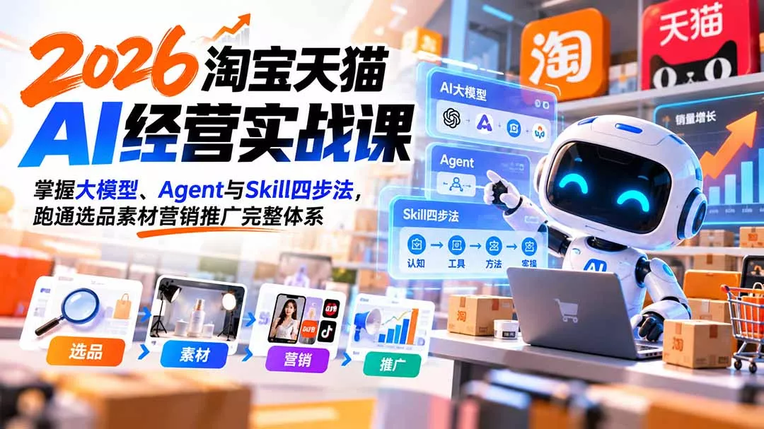 【无水印】2026淘宝天猫AI经营实战课：掌握大模型、Agent与Skill四步法，跑通选品素材营销推广完整体系 - 来及网络