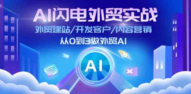 AI闪电外贸实战：外贸建站/开发客户/内容营销/从0到3做外贸AI（75节） - 来及网络