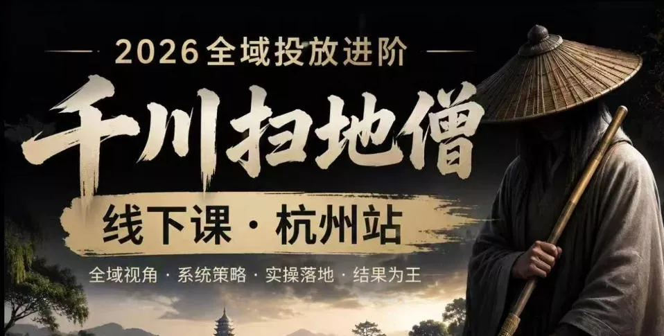千川扫地僧2026抖音全域投放进阶课，少走弯路·快速起量·掌控增长，6月12-14号杭州线下课(更新) - 来及网络