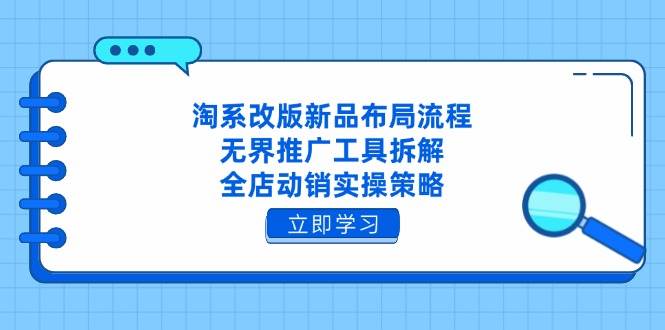 （14518期）淘系改版新品布局流程，无界推广工具拆解，全店动销实操策略 - 来及网络