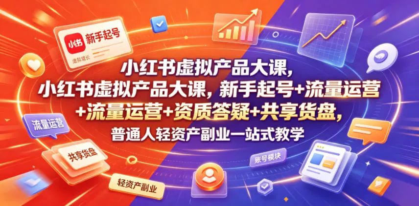小红书虚拟产品大课，新手起号+流量运营+资质答疑+共享货盘，普通人轻资产副业一站式教学 - 来及网络
