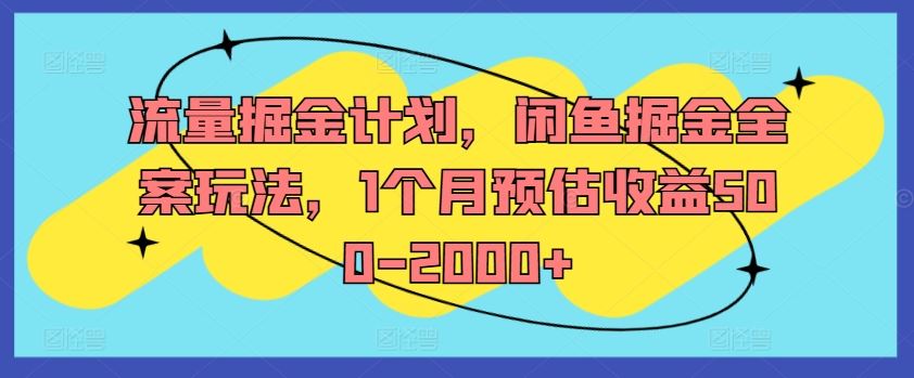 流量掘金计划，闲鱼掘金全案玩法，1个月预估收益500-2000+ - 来及网络