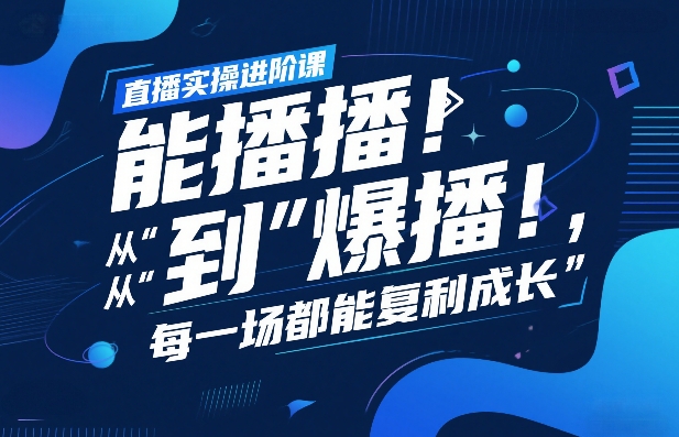 直播实操进阶课，直播经验复盘：从“能播”到“爆播”，每一场都能复利成长 - 来及网络