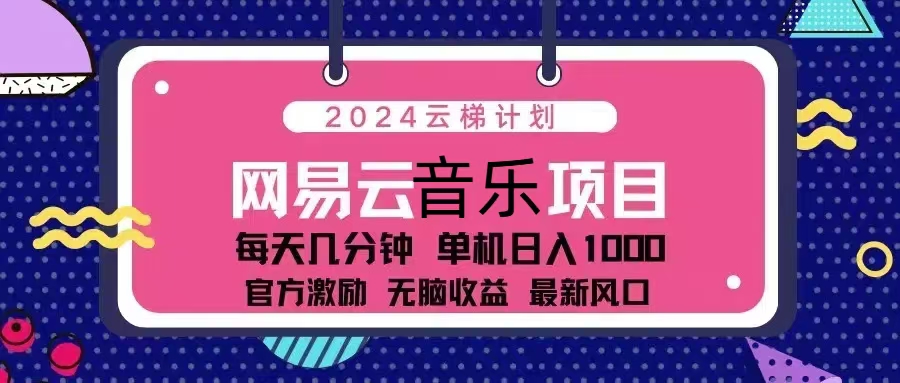 （13263期）2024云梯计划 网易云音乐项目：每天几分钟 单机日入1000 官方激励 无脑… - 来及网络