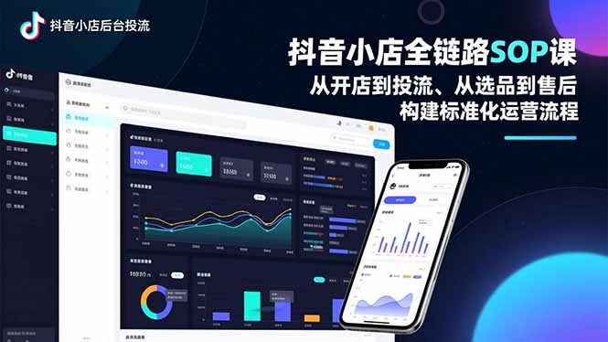 抖音小店全链路SOP课，从开店到投流、从选品到售后，构建标准化运营流程 - 来及网络