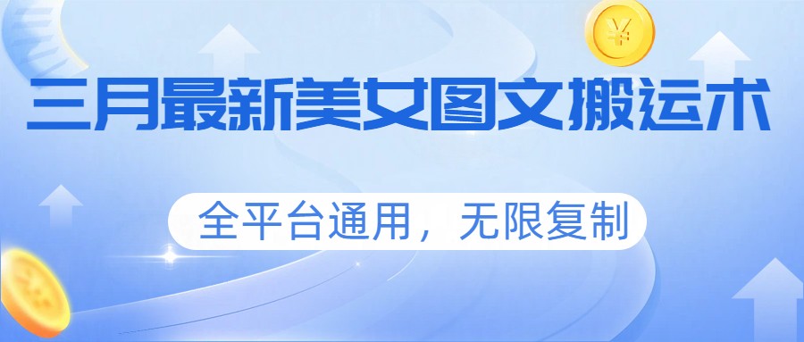 三月最新美女图文搬运术，全平台通用，无限复制 - 来及网络