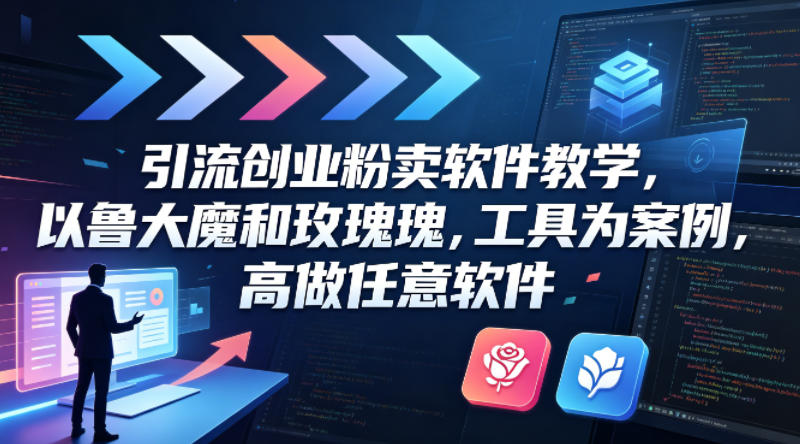引流创业粉卖软件教学，以鲁大魔和玫瑰工具为案例，可做任意软件 - 来及网络