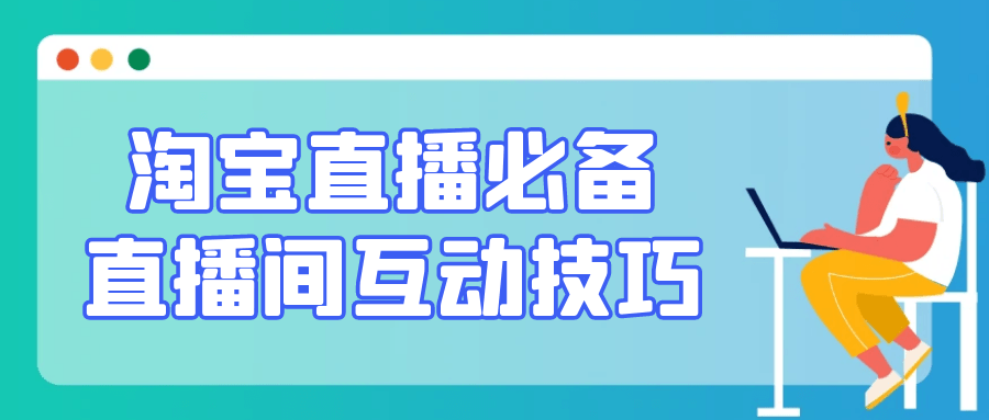 淘宝直播必备直播间互动技巧 - 来及网络