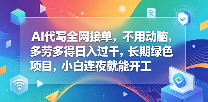 AI代写全网接单，不用动脑，多劳多得日入过千，长期绿色项目，小白连夜就能开工【揭秘】 - 来及网络