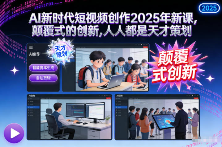 AI新时代短视频创作2025年新课，颠覆式的创新，人人都是天才策划 - 来及网络