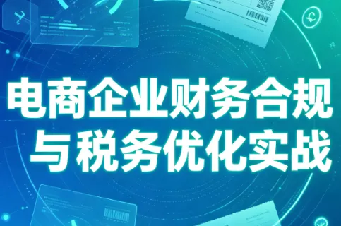 电商企业财务合规与税务优化实战 - 来及网络