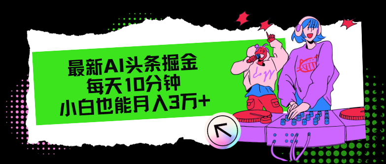（12109期）最新AI头条掘金，每天只需10分钟，小白也能月入3万+ - 来及网络