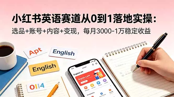 小红书英语赛道从0到1落地实操：选品+账号+内容+变现，每月3000-1万稳定收益 - 来及网络