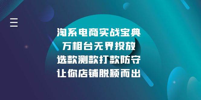 （13701期）淘系电商实战宝典：万相台无界投放，选款测款打款防守，让你店铺脱颖而出 - 来及网络