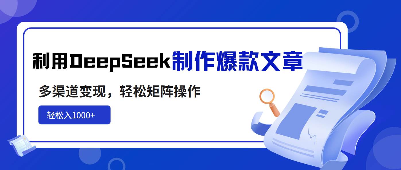 （14595期）利用DeepSeek制作爆款文章，多渠道变现，轻松矩阵操作，轻松日入1000+ - 来及网络