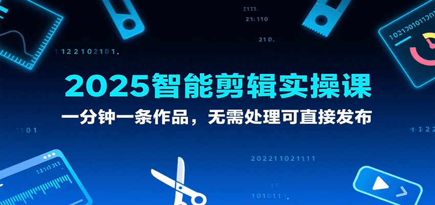 2025智能剪辑实操课，一分钟一条作品，无需处理可直接发布 - 来及网络
