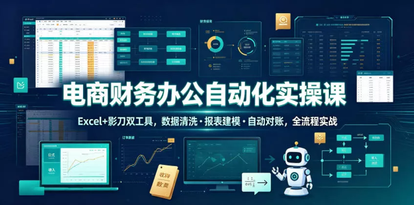 电商财务办公自动化实操课，Excel+影刀双工具，数据清洗・报表建模・自动对账，全流程实战 - 来及网络