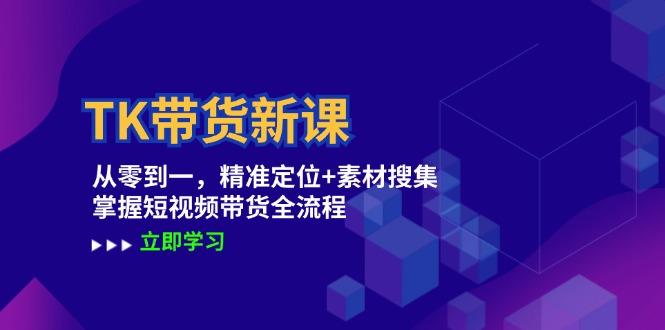 （12588期）TK带货新课：从零到一，精准定位+素材搜集 掌握短视频带货全流程 - 来及网络