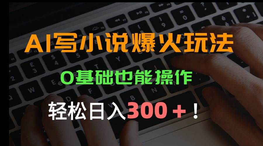（15534期）AI写小说爆火玩法，0基础也能操作，日收益轻松300+！ - 来及网络