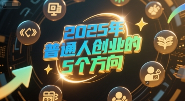 付费文章：2025年普通人创业的5个方向 - 来及网络