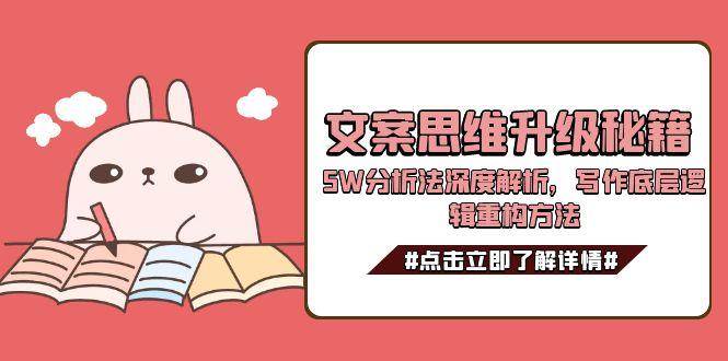 （15151期）文案思维升级秘籍，5W分析法深度解析，写作底层逻辑重构方法 - 来及网络