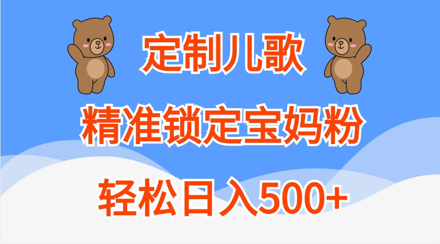 定制儿歌，精准锁定宝妈粉，轻松日入500+ - 来及网络