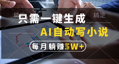 只需一键生成，AI全自动写小说，可一键生成120w字，每月躺着收益过1w+【揭秘】 - 来及网络