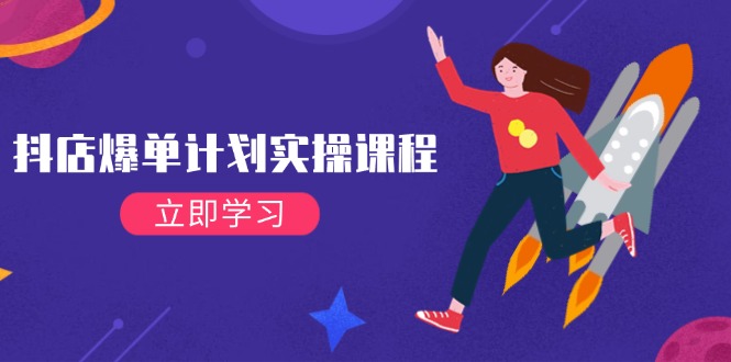 （14233期）抖店爆单计划实操课程，21天打爆小店，从基础到进阶，快速起店提升销量 - 来及网络