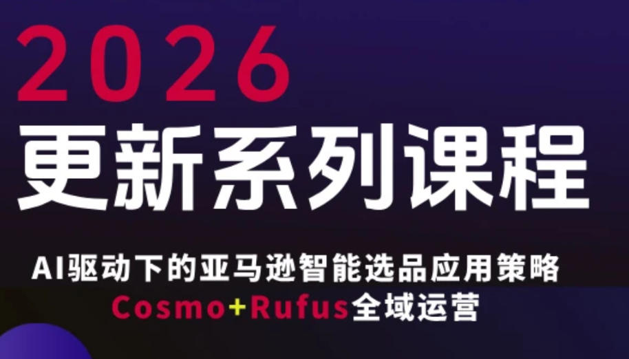 跨境亚马逊FBA系统课程，AI驱动下的亚马逊智能选品应用策略Cosmo+Rufus全域运营(更新26年4月) - 来及网络