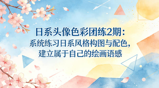 日系头像色彩团练2期：系统练习日系风格构图与配色，建立属于自己的绘画语感 - 来及网络