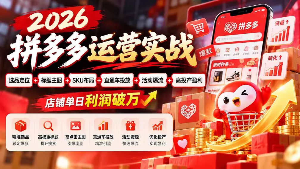 2026拼多多运营实战-更新1002：选品定位+标题主图+SKU布局+直通车投放+活动爆流+高投产盈利 店铺单日利润破万 - 来及网络