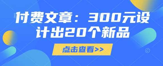 付费文章：300元设计出20个新品 - 来及网络