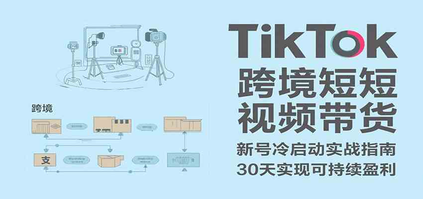 TikTok跨境短视频带货，30天攻克新号冷启动、0-1实现跨境可持续盈利 - 来及网络