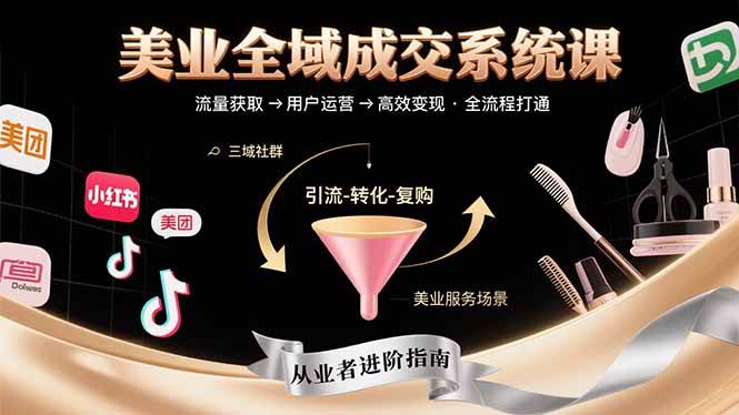 （15650期）美业全域成交系统课程：帮助美业从业者打通从流量获取到高效变现全流程 - 来及网络