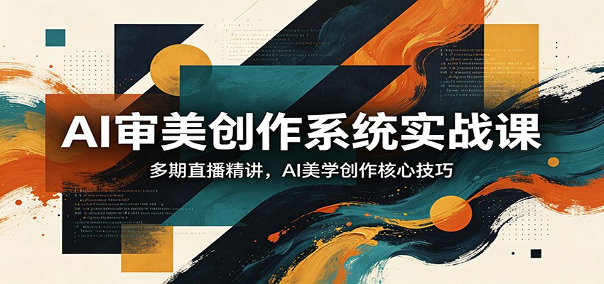 AI审美创作系统实战课，多期直播精讲，AI美学创作核心技巧 - 来及网络