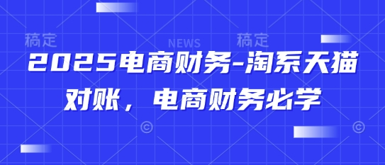 2025电商财务-淘系天猫对账，电商财务必学 - 来及网络