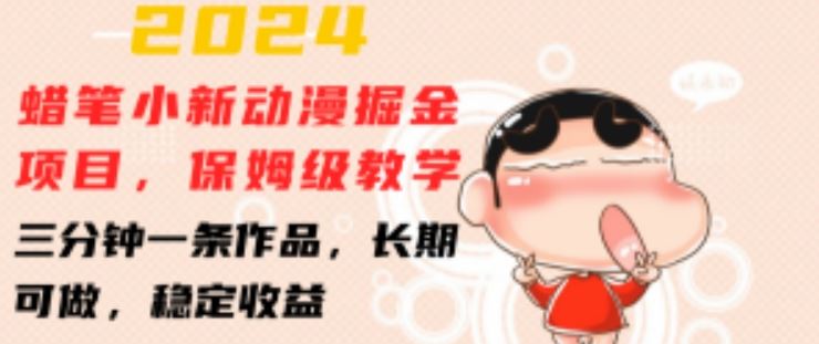 2024蜡笔小新动漫掘金项目，保姆级教学，三分钟一条作品，长期可做，稳定收益 【揭秘】 - 来及网络