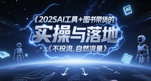 2025AI工具+图书带货的实操与落地，图文起号带货全攻略，不投流，自然流量 - 来及网络