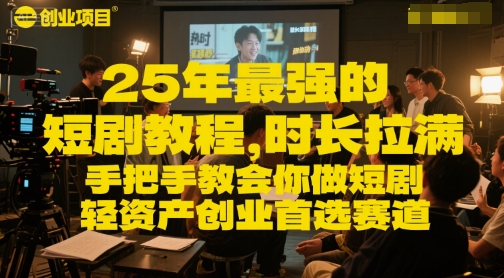 25年最强的短剧项目教程，时长拉满，手把手教会你做短剧，轻资产创业首选赛道 - 来及网络