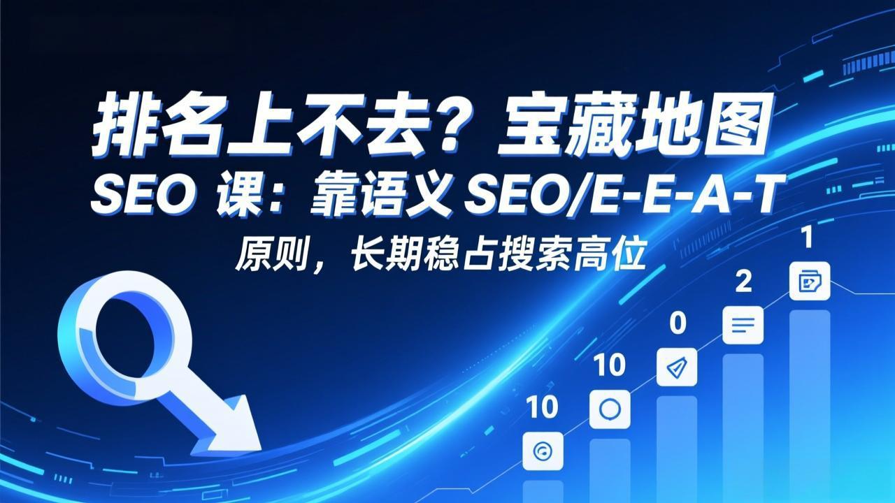 排名上不去？宝藏地图 SEO 课：靠语义 SEO+E-E-A-T 原则，长期稳占搜索高位 - 来及网络