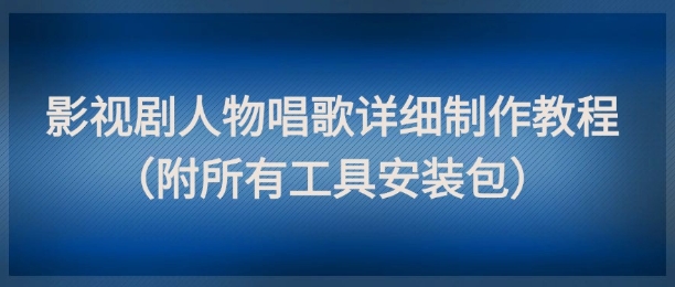 影视剧人物唱歌详细制作教程，点赞量动辄几十W（附所有工具安装包） - 来及网络