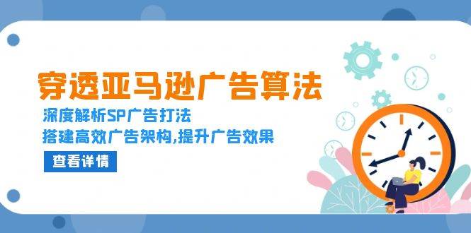 （13680期）穿透亚马逊广告算法，深度解析SP广告打法，搭建高效广告架构,提升广告效果 - 来及网络