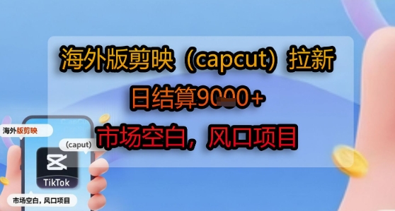 海外版剪映(capcut)拉新，日结算1k+，市场空白，风口项目 - 来及网络