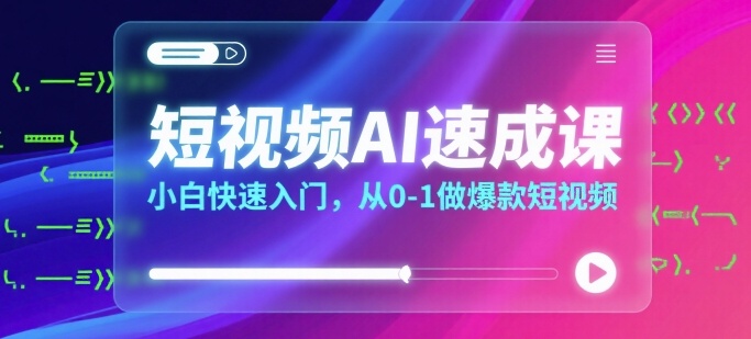 短视频AI速成课，小白快速入门，从0-1做爆款短视频 - 来及网络