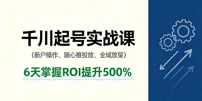 抖音千川起号实战课，新户操作,随心推投放,全域放量，6天掌握ROI提升500% - 来及网络