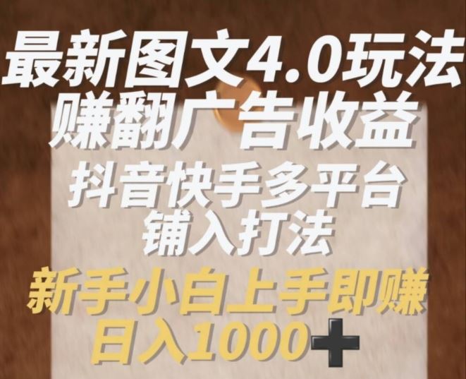 最新图文4.0玩法赚翻广告收益，抖音快手多平台铺入打法，新手小自上手即赚入1k【揭秘】 - 来及网络