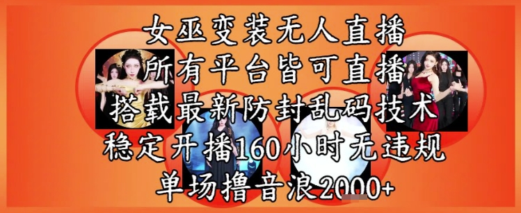 女巫变装直播最新玩法，所有直播平台皆可操作，稳定开播160小时无违规，单场撸音浪2k+ - 来及网络