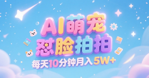 AI萌宠怼脸拍，萌宠赛道，精准高客单，每天十分钟，创作者分成，月入5W+ - 来及网络