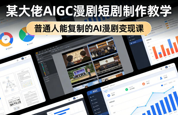 某大佬AIGC漫剧短剧制作教学，普通人能复制的AI漫剧变现课 - 来及网络